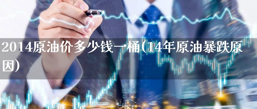 2014原油价多少钱一桶(14年原油暴跌原因)_https://www.nyyysy.com_期货喊单_第1张