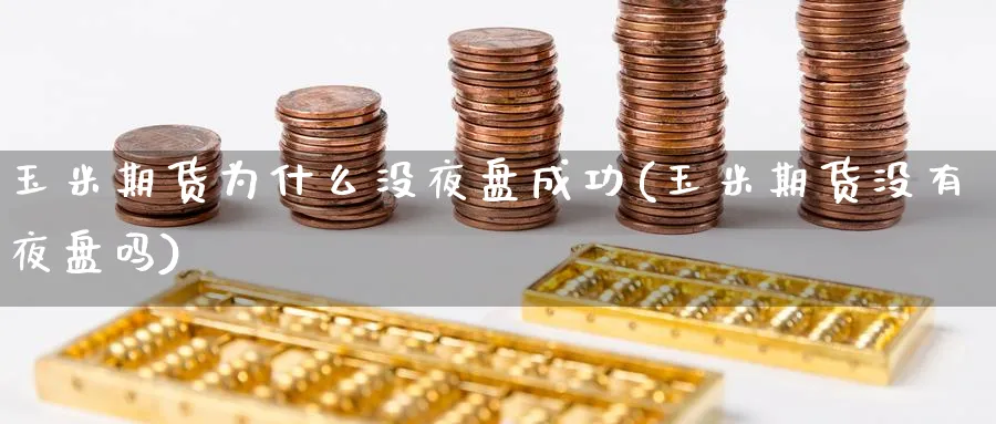 玉米期货为什么没夜盘成功(玉米期货没有夜盘吗)_https://www.nyyysy.com_期货平台_第1张