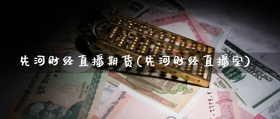 先河财经直播期货(先河财经直播室)_https://www.nyyysy.com_期货市场_第1张