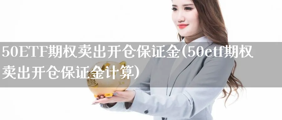 50ETF期权卖出开仓保证金(50etf期权卖出开仓保证金计算)_https://www.nyyysy.com_期货行情_第1张