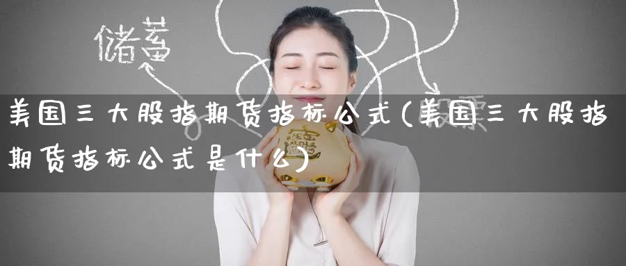 美国三大股指期货指标公式(美国三大股指期货指标公式是什么)_https://www.nyyysy.com_期货平台_第1张