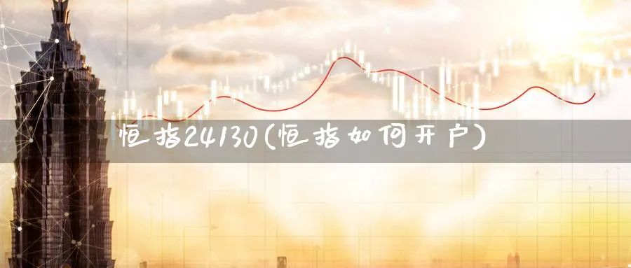 恒指24130(恒指如何开户)_https://www.nyyysy.com_期货直播_第1张