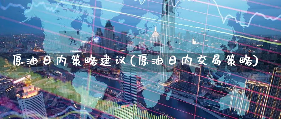 原油日内策略建议(原油日内交易策略)_https://www.nyyysy.com_期货喊单_第1张