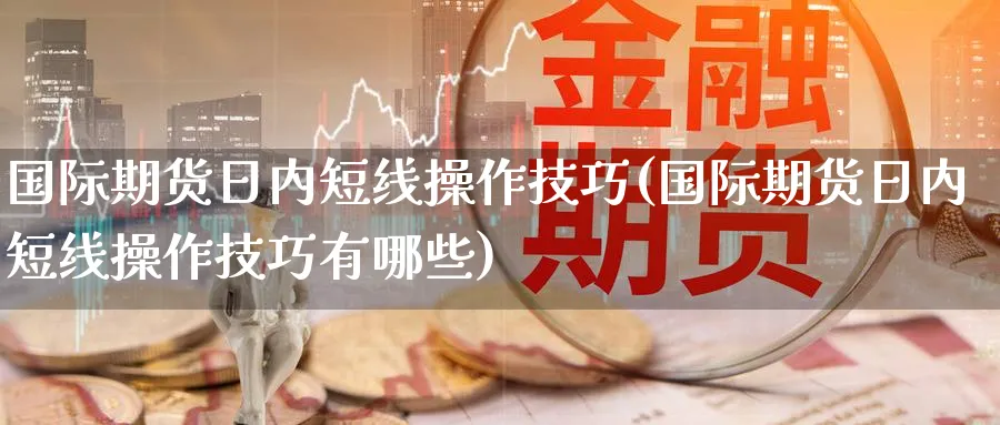国际期货日内短线操作技巧(国际期货日内短线操作技巧有哪些)_https://www.nyyysy.com_期货喊单_第1张