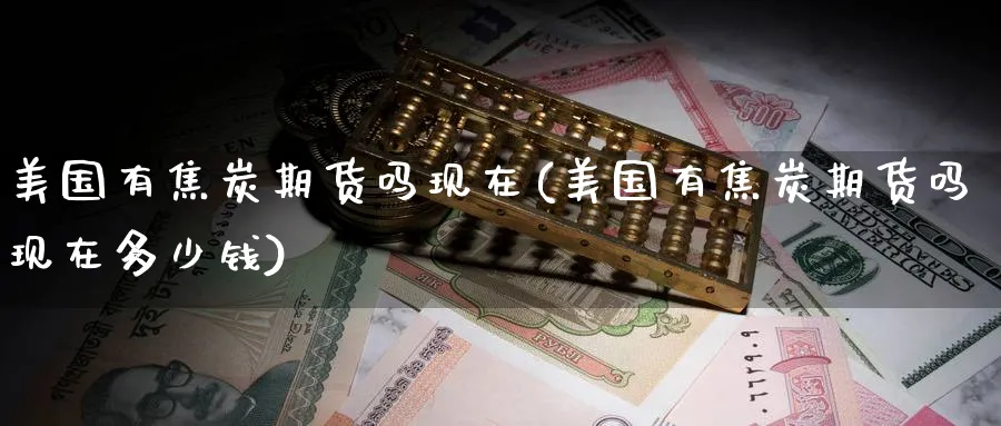 美国有焦炭期货吗现在(美国有焦炭期货吗现在多少钱)_https://www.nyyysy.com_期货喊单_第1张