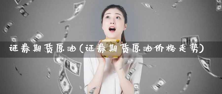 证券期货原油(证券期货原油价格走势)_https://www.nyyysy.com_期货市场_第1张