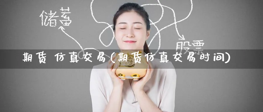 期货 仿真交易(期货仿真交易时间)_https://www.nyyysy.com_期货喊单_第1张