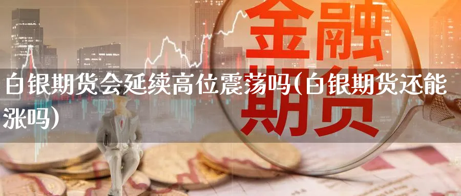 白银期货会延续高位震荡吗(白银期货还能涨吗)_https://www.nyyysy.com_期货直播_第1张