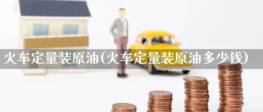 火车定量装原油(火车定量装原油多少钱)_https://www.nyyysy.com_期货喊单_第1张