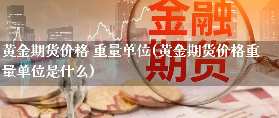 黄金期货价格 重量单位(黄金期货价格重量单位是什么)_https://www.nyyysy.com_期货平台_第1张