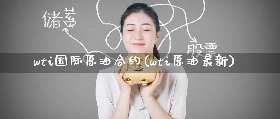 wti国际原油合约(wti原油最新)_https://www.nyyysy.com_期货市场_第1张