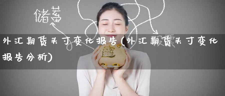 外汇期货头寸变化报告(外汇期货头寸变化报告分析)_https://www.nyyysy.com_期货行情_第1张