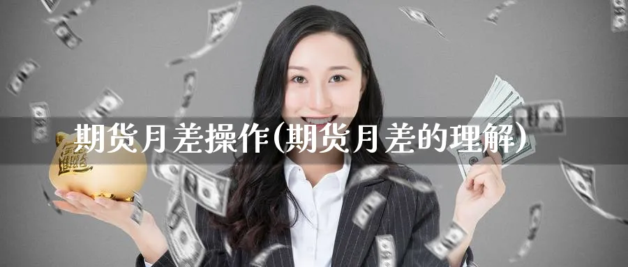 期货月差操作(期货月差的理解)_https://www.nyyysy.com_期货平台_第1张