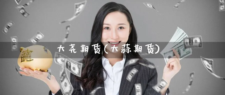 大尧期货(大蒜期货)_https://www.nyyysy.com_期货直播_第1张