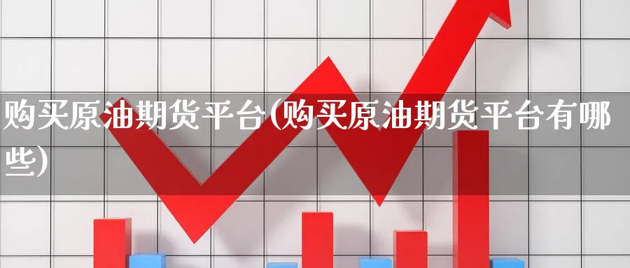 购买原油期货平台(购买原油期货平台有哪些)_https://www.nyyysy.com_期货行情_第1张