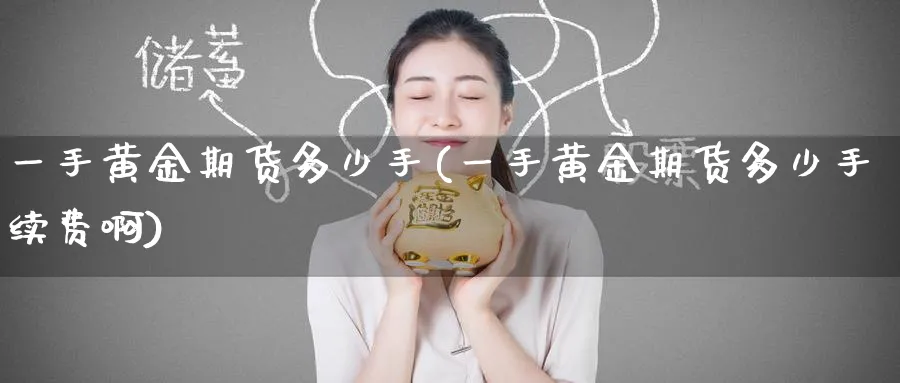 一手黄金期货多少手(一手黄金期货多少手续费啊)_https://www.nyyysy.com_期货直播_第1张