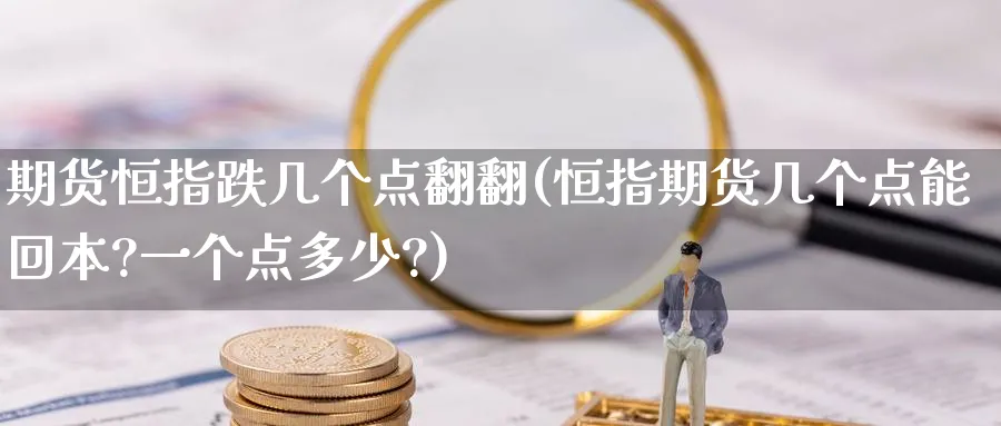 期货恒指跌几个点翻翻(恒指期货几个点能回本?一个点多少?)_https://www.nyyysy.com_期货行情_第1张