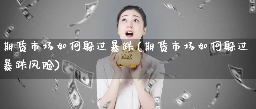 期货市场如何躲过暴跌(期货市场如何躲过暴跌风险)_https://www.nyyysy.com_期货分析_第1张