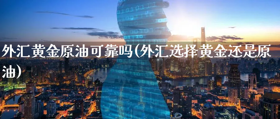外汇黄金原油可靠吗(外汇选择黄金还是原油)_https://www.nyyysy.com_期货行情_第1张
