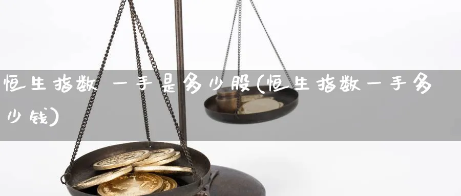 恒生指数 一手是多少股(恒生指数一手多少钱)_https://www.nyyysy.com_期货平台_第1张