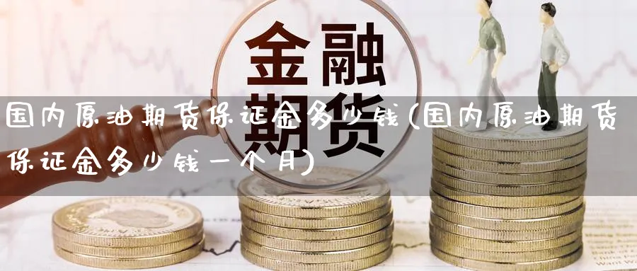 国内原油期货保证金多少钱(国内原油期货保证金多少钱一个月)_https://www.nyyysy.com_期货平台_第1张