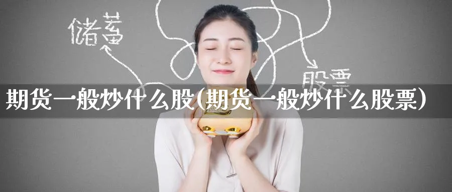 期货一般炒什么股(期货一般炒什么股票)_https://www.nyyysy.com_期货市场_第1张
