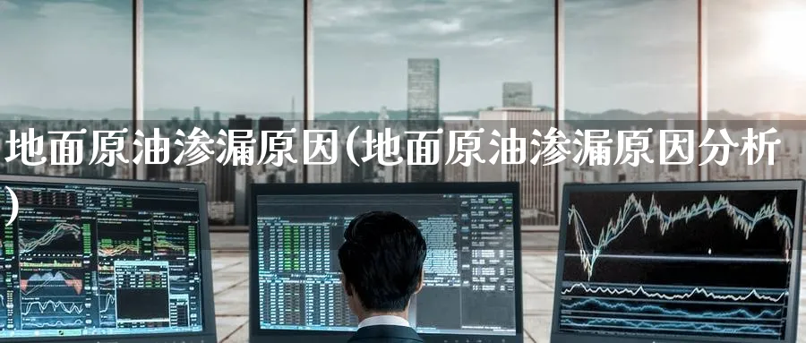 地面原油渗漏原因(地面原油渗漏原因分析)_https://www.nyyysy.com_期货平台_第1张