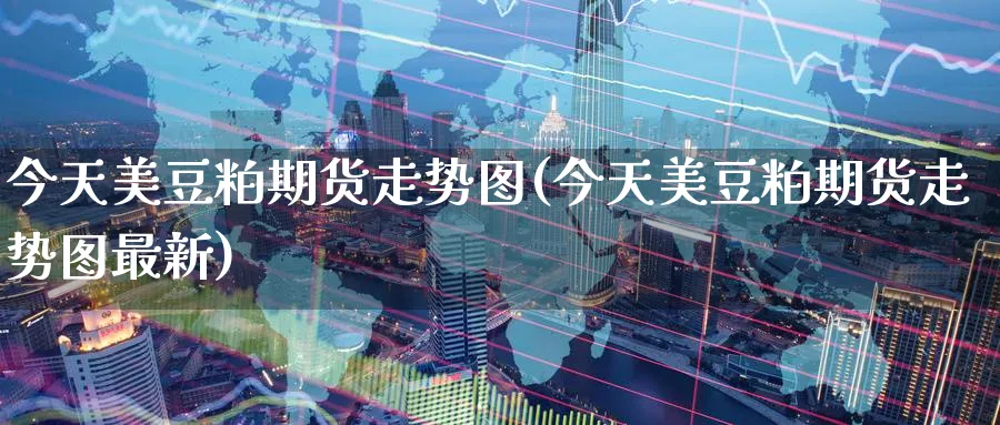 今天美豆粕期货走势图(今天美豆粕期货走势图最新)_https://www.nyyysy.com_期货行情_第1张