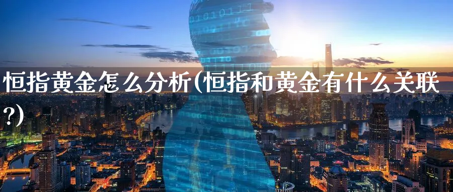 恒指黄金怎么分析(恒指和黄金有什么关联?)_https://www.nyyysy.com_期货直播_第1张