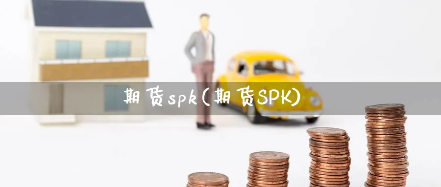 期货spk(期货SPK)_https://www.nyyysy.com_期货平台_第1张