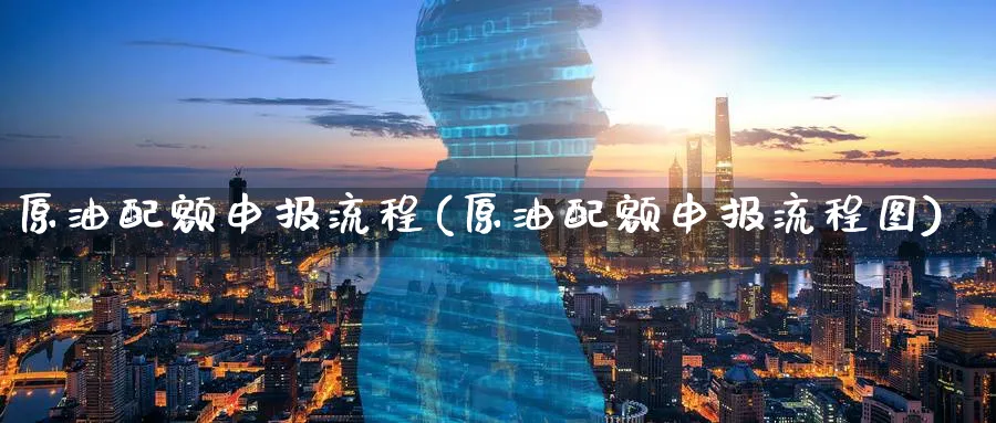 原油配额申报流程(原油配额申报流程图)_期货行情_第1张_南严期货 原油配额申报流程(原油配额申报流程图)_https://www.nyyysy.com_期货行情_第1张