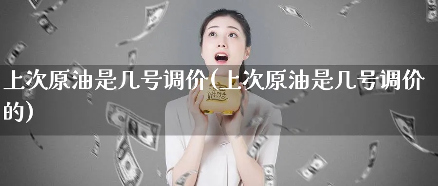 上次原油是几号调价(上次原油是几号调价的)_https://www.nyyysy.com_期货行情_第1张