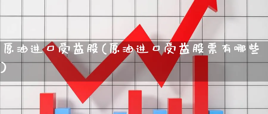 原油进口受益股(原油进口受益股票有哪些)_https://www.nyyysy.com_期货喊单_第1张