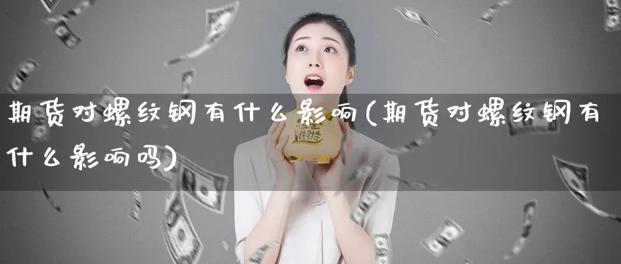 期货对螺纹钢有什么影响(期货对螺纹钢有什么影响吗)_https://www.nyyysy.com_期货行情_第1张