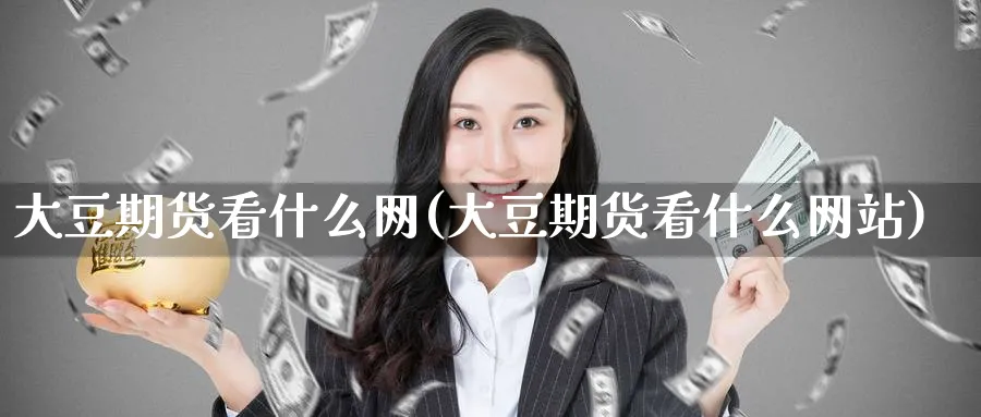 大豆期货看什么网(大豆期货看什么网站)_https://www.nyyysy.com_期货直播_第1张