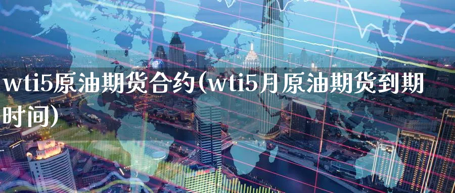 wti5原油期货合约(wti5月原油期货到期时间)_https://www.nyyysy.com_期货分析_第1张