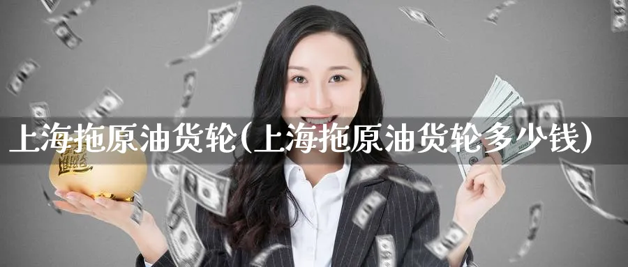 上海拖原油货轮(上海拖原油货轮多少钱)_期货直播_第1张_南严期货 上海拖原油货轮(上海拖原油货轮多少钱)_https://www.nyyysy.com_期货直播_第1张
