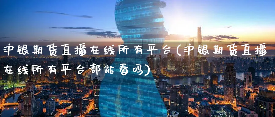 沪银期货直播在线所有平台(沪银期货直播在线所有平台都能看吗)_期货平台_第1张_南严期货 沪银期货直播在线所有平台(沪银期货直播在线所有平台都能看吗)_https://www.nyyysy.com_期货平台_第1张