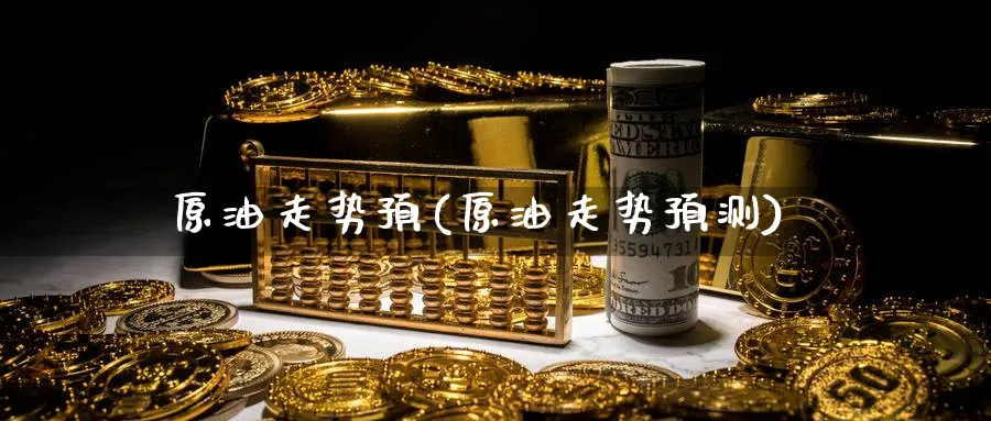 原油走势预(原油走势预测)_期货市场_第1张_南严期货 原油走势预(原油走势预测)_https://www.nyyysy.com_期货市场_第1张