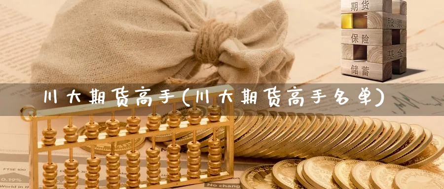 川大期货高手(川大期货高手名单)_https://www.nyyysy.com_期货市场_第1张