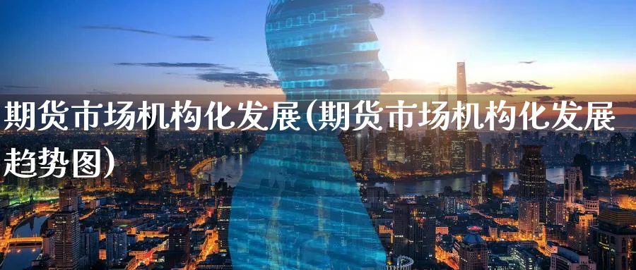 期货市场机构化发展(期货市场机构化发展趋势图)_https://www.nyyysy.com_期货平台_第1张