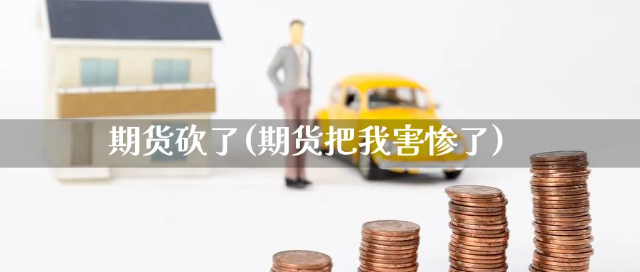 期货砍了(期货把我害惨了)_https://www.nyyysy.com_期货分析_第1张