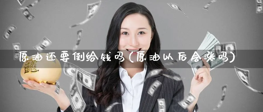 原油还要倒给钱吗(原油以后会涨吗)_https://www.nyyysy.com_期货直播_第1张