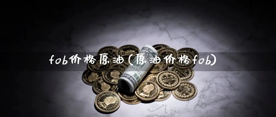 fob价格原油(原油价格fob)_https://www.nyyysy.com_期货平台_第1张