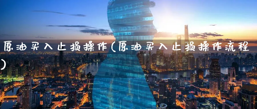 原油买入止损操作(原油买入止损操作流程)_https://www.nyyysy.com_期货喊单_第1张