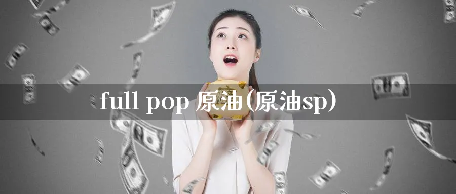 full pop 原油(原油sp)_https://www.nyyysy.com_期货平台_第1张