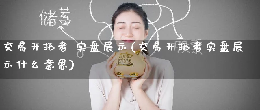 交易开拓者 实盘展示(交易开拓者实盘展示什么意思)_https://www.nyyysy.com_期货行情_第1张