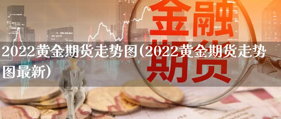 2022黄金期货走势图(2022黄金期货走势图最新)_https://www.nyyysy.com_期货分析_第1张