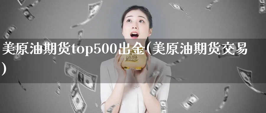 美原油期货top500出金(美原油期货交易)_https://www.nyyysy.com_期货行情_第1张
