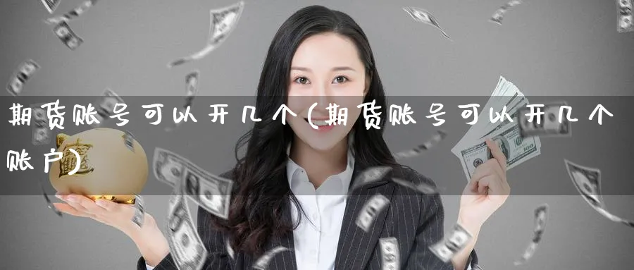 期货账号可以开几个(期货账号可以开几个账户)_https://www.nyyysy.com_期货市场_第1张